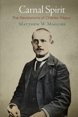 Carnal Spirit: The Revolutions of Charles Péguy by Maguire, Matthew W.