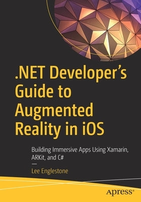 .Net Developer's Guide to Augmented Reality in IOS: Building Immersive Apps Using Xamarin, Arkit, and C# by Englestone, Lee