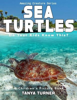 SEA TURTLES Do Your Kids Know This?: A Children's Picture Book by Turner, Tanya