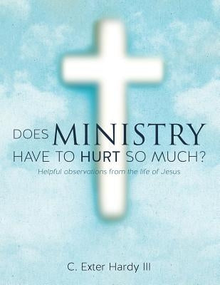 Does Ministry Have to Hurt So Much? by Hardy, C. Exter, III