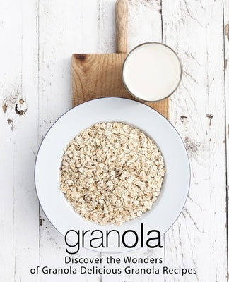 Granola: Discover the Wonders of Granola Delicious Granola Recipes (2nd Edition) by Press, Booksumo