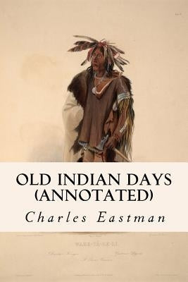 Old Indian Days (annotated) by Eastman, Charles