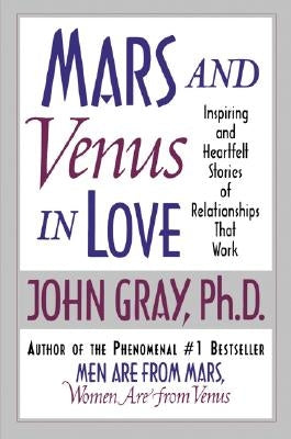 Mars and Venus in Love: Inspiring and Heartfelt Stories of Relationships That Work by Gray, John