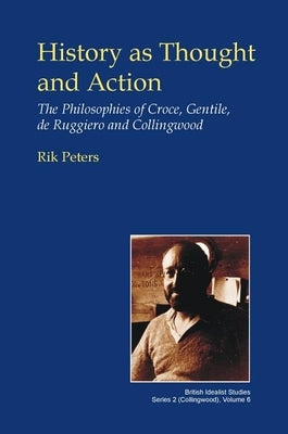 History as Thought and Action: The Philosophies of Croce, Gentile, de Ruggiero and Collingwood by Peters, Rik