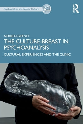 The Culture-Breast in Psychoanalysis: Cultural Experiences and the Clinic by Giffney, Noreen