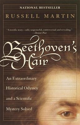 Beethoven's Hair: An Extraordinary Historical Odyssey and a Scientific Mystery Solved by Martin, Russell