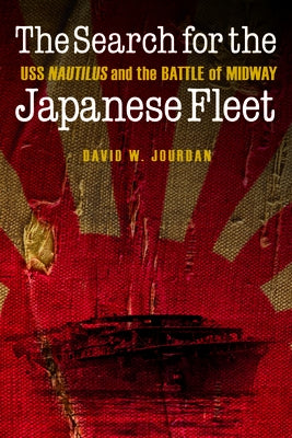 The Search for the Japanese Fleet: USS Nautilus and the Battle of Midway by Jourdan, David W.