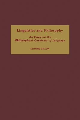 Linguistics and Philosophy: An Essay on the Philosophical Constants of Language by Gilson, Etienne