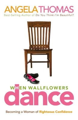 When Wallflowers Dance: Becoming a Woman of Righteous Confidence by Thomas, Angela