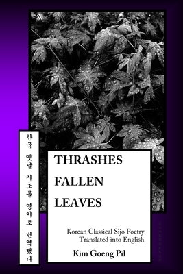 Thrashes Fallen Leaves: Korean Classical Sijo Poetry Translated into English by Goeng Pil, Kim