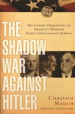 The Shadow War Against Hitler: The Covert Operations of America's Wartime Secret Intelligence Service by Mauch, Christof
