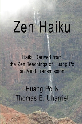 Zen Haiku: Haiku derived from the Zen Teachings of Huang Po on Mind Transmission by Thomas E. Uharriet, Huang Po &.