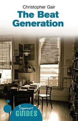 The Beat Generation: A Beginner's Guide by Gair, Christopher