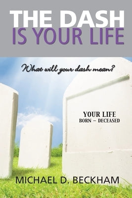 The Dash Is Your Life by Beckham, Michael D.