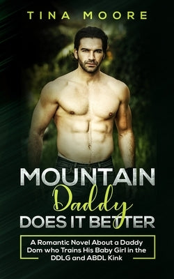 Mountain Daddy Does it Better: A Romantic Novel About a Daddy Dom Who Trains His Baby Girl in the DDLG and ABDL kink by Moore, Tina