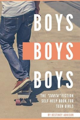 Boys, Boys, Boys: The "Sorta" Fiction Self-Help Book for Teen Girls by Adkison, Destiney