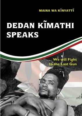 Dedan Kĩmathi Speaks: We will Fight to the Last Gun by Wa Kinyatt, Maina