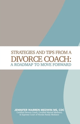 Strategies and Tips from a Divorce Coach: A Roadmap to Move Forward by Warren Medwin, Jennifer