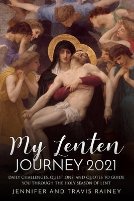 My Lenten Journey 2021: Daily Challenges, Questions, and Quotes to Guide You Through the Holy Season of Lent by Rainey, Travis
