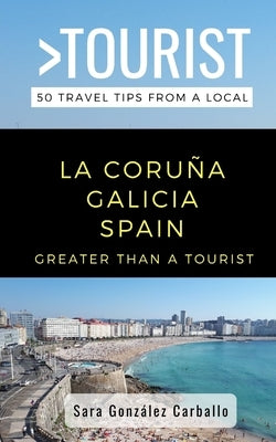 Greater Than a Tourist- La Coruña Galicia Spain: 50 Travel Tips from a Local by Tourist, Greater Than a.