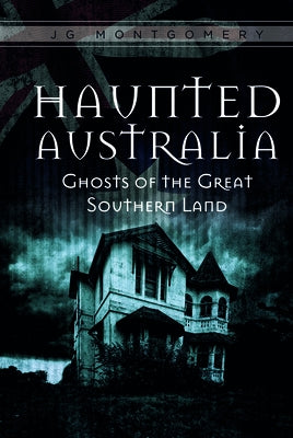 Haunted Australia: Ghosts of the Great Southern Land by Montgomery, Jg
