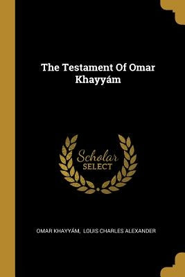 The Testament Of Omar Khayyám by Khayyám, Omar