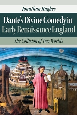Dante's Divine Comedy in Early Renaissance England: The Collision of Two Worlds by Hughes, Jonathan