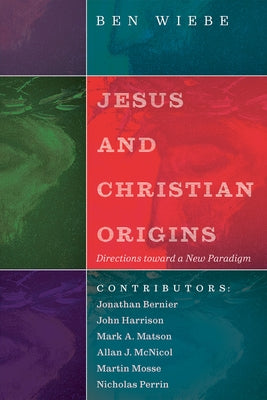 Jesus and Christian Origins: Directions toward a New Paradigm by Wiebe, Ben