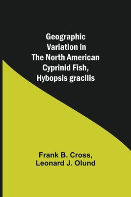 Geographic Variation in the North American Cyprinid Fish, Hybopsis gracilis by B. Cross, Frank