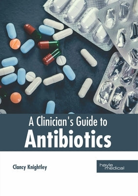 A Clinician's Guide to Antibiotics by Knightley, Clancy