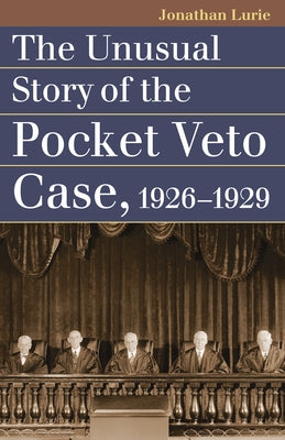 The Unusual Story of the Pocket Veto Case, 1926-1929 by Lurie, Jonathan