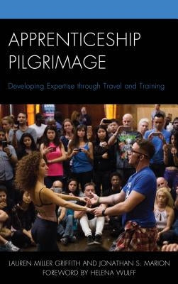 Apprenticeship Pilgrimage: Developing Expertise Through Travel and Training by Griffith, Lauren Miller