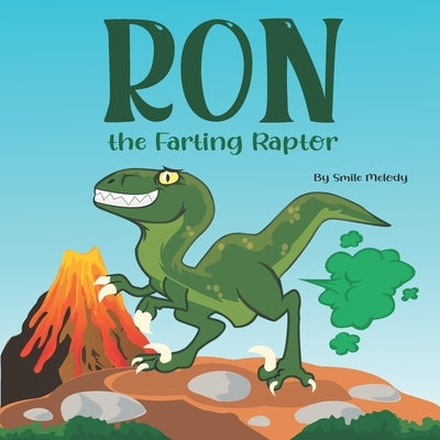 Ron The Farting Raptor: A Funny Story Book For Kids About a Dinosaur Who Farts (What a FART) Series by Melody, Smile