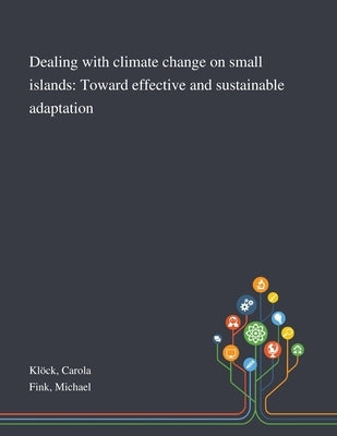 Dealing With Climate Change on Small Islands: Toward Effective and Sustainable Adaptation by Klöck, Carola