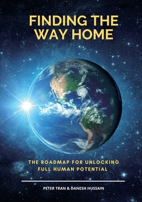 Finding The Way Home: The Roadmap for Unblocking Full Human Potential by Tran, Peter