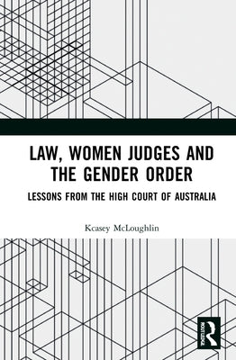 Law, Women Judges and the Gender Order: Lessons from the High Court of Australia by McLoughlin, Kcasey