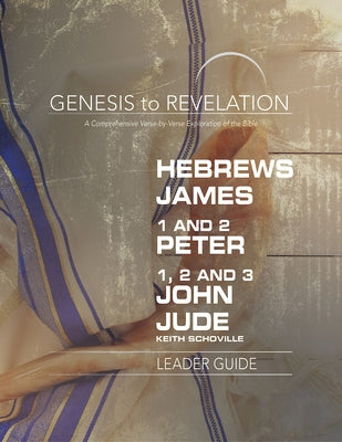 Genesis to Revelation: Hebrews, James, 1-2 Peter, 1,2,3 John, Jude Leader Guide: A Comprehensive Verse-By-Verse Exploration of the Bible by Schoville, Keith