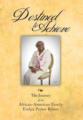 Destined to Achieve: The Journey of an African - American Family by Reives, Evelyn Parker