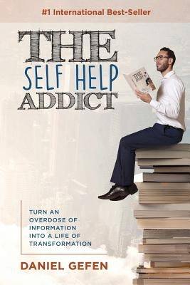 The Self Help Addict: Turn An Overdose Of Information Into A Life Of Transformation by Gefen, Daniel
