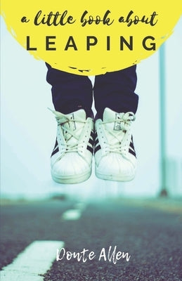 A Little Book About Leaping: Pursuing Your Dreams on Leap at a Time by Allen, Donte