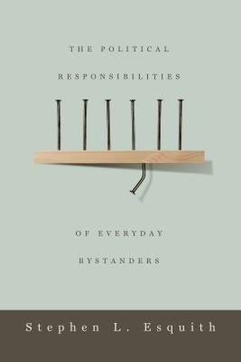 The Political Responsibilities of Everyday Bystanders by Esquith, Stephen L.