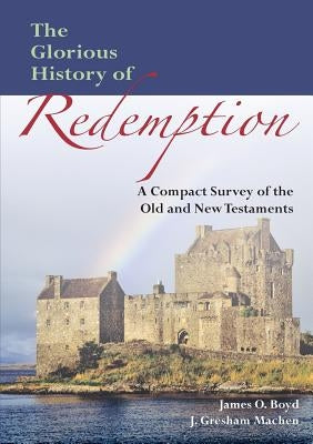 The Glorious History of Redemption: A Compact Summary of the Old and New Testaments by Machen, John Gresham