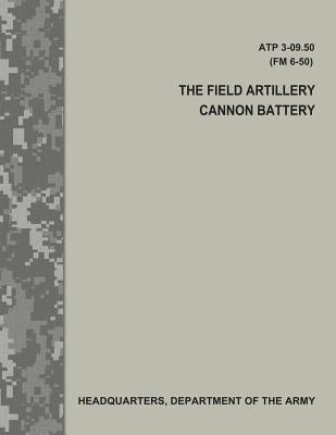 The Field Artillery Cannon Battery (ATP 3-09.50 / FM 6-50) by Army, Department Of the