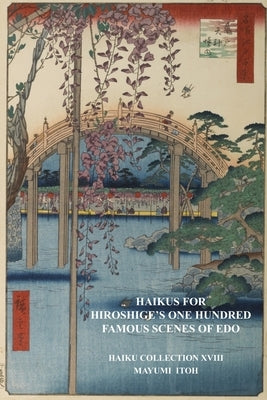 Haikus for Hiroshige's One Hundred Famous Scenes of EDO: Haiku Collection XVIII by Itoh, Mayumi