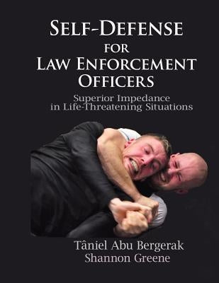 Self-Defense for Law Enforcement Officers: Superior Impedance in Life-Threatening Situations by Bergerak, Taniel Abu