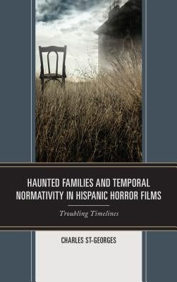 Haunted Families and Temporal Normativity in Hispanic Horror Films: Troubling Timelines by St-Georges, Charles