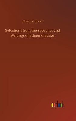 Selections from the Speeches and Writings of Edmund Burke by Burke, Edmund