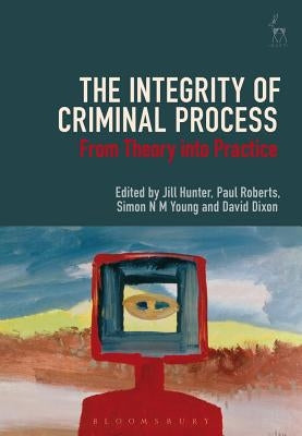 The Integrity of Criminal Process: From Theory into Practice by Hunter, Jill