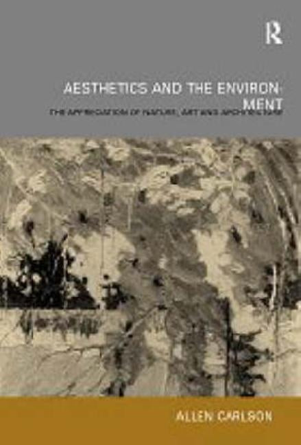Aesthetics and the Environment: The Appreciation of Nature, Art and Architecture by Carlson, Allen