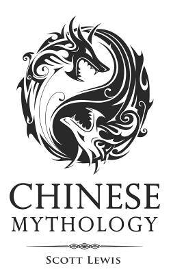 Chinese Mythology: Classic Stories of Chinese Myths, Gods, Goddesses, Heroes, and Monsters by Lewis, Scott